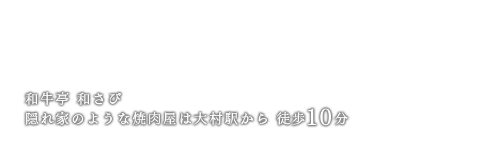 プロの目利きが提供する極上のA4ランク黒毛和牛をご堪能ください。和牛亭 和さび 隠れ家のような焼肉屋は大村駅から 徒歩10分